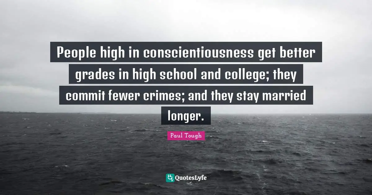 Fewer Quotes: "People high in conscientiousness get better grades in high school and college; they commit fewer crimes; and they stay married longer."