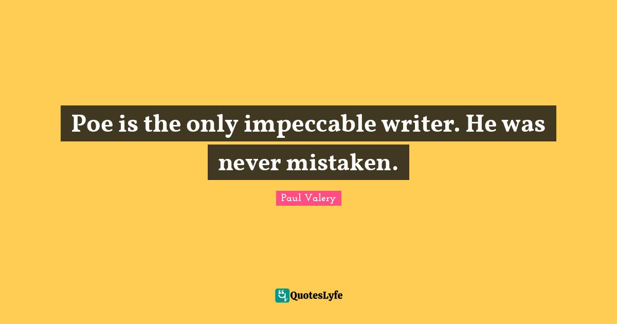 Poe is the only impeccable writer. He was never mistaken.