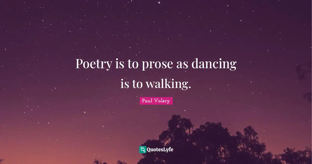 Paul Valery Quotes: "Poetry is to prose as dancing is to walking."