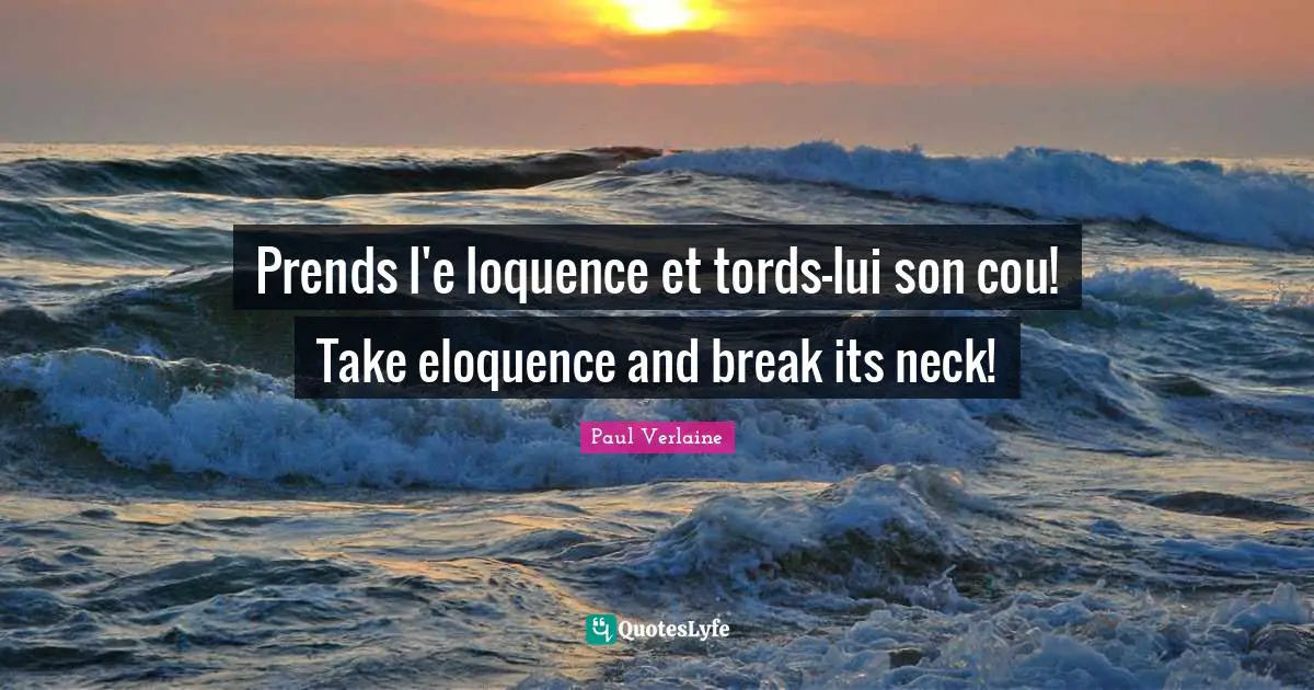 Prends l'e loquence et tords-lui son cou! Take eloquence and break its neck!