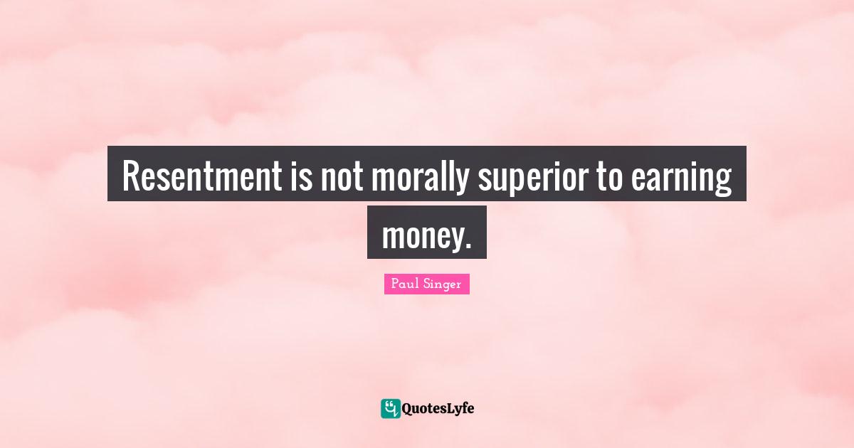 Resentment is not morally superior to earning money.