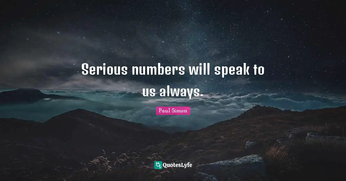 Serious numbers will speak to us always.