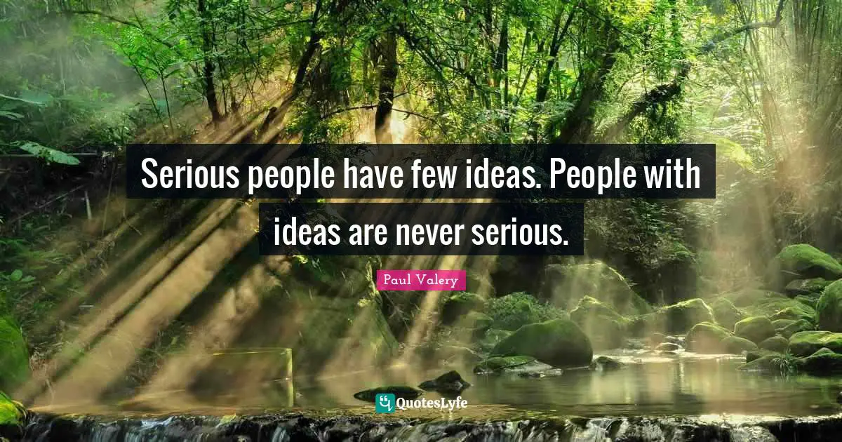 Paul Valery Quotes: "Serious people have few ideas. People with ideas are never serious."