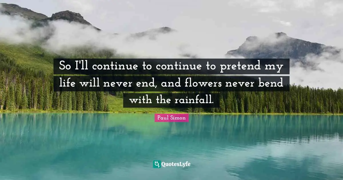 Rainfall Quotes: "So I'll continue to continue to pretend my life will never end, and flowers never bend with the rainfall."