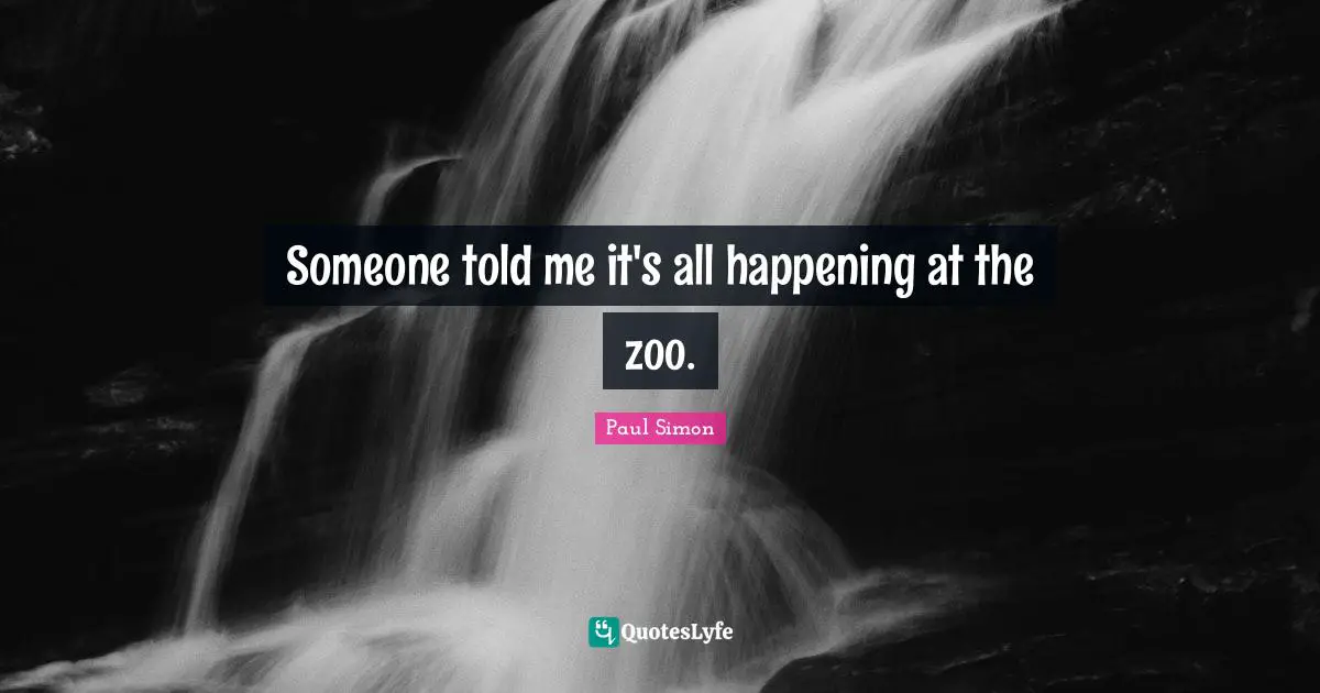 Paul Simon Quotes: "Someone told me it's all happening at the zoo."