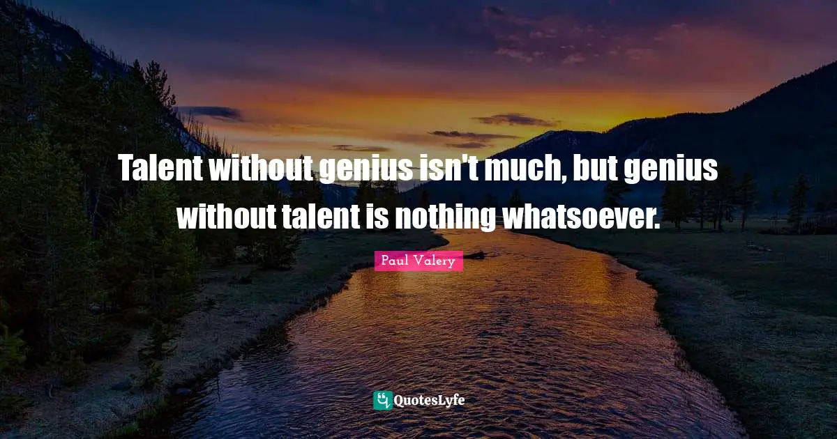 Paul Valery Quotes: "Talent without genius isn't much, but genius without talent is nothing whatsoever."