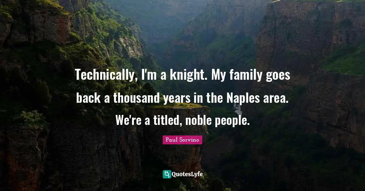 Technically, I'm a knight. My family goes back a thousand years in the Naples area. We're a titled, noble people.