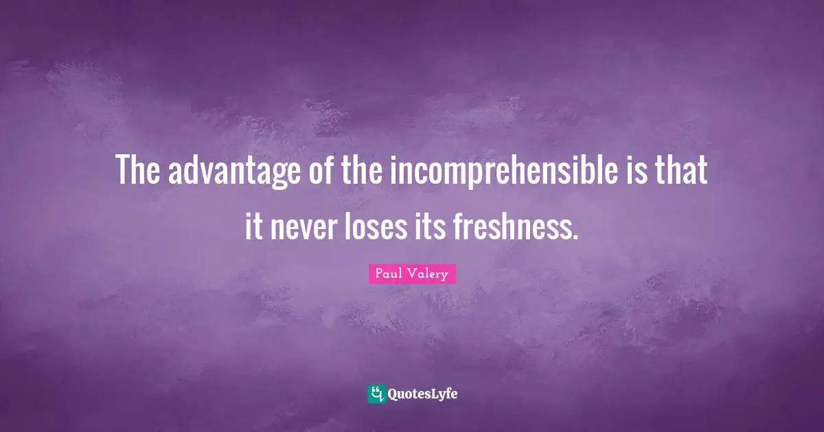 Paul Valery Quotes: "The advantage of the incomprehensible is that it never loses its freshness."