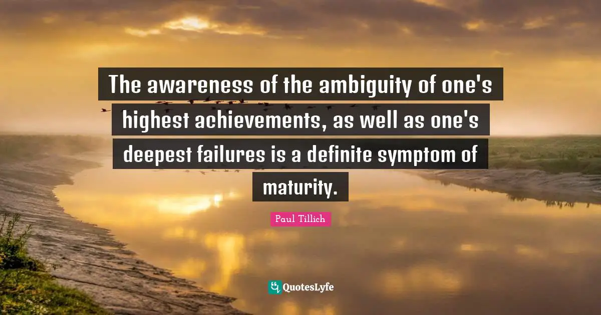 Maturity Quotes: "The awareness of the ambiguity of one's highest achievements, as well as one's deepest failures is a definite symptom of maturity."
