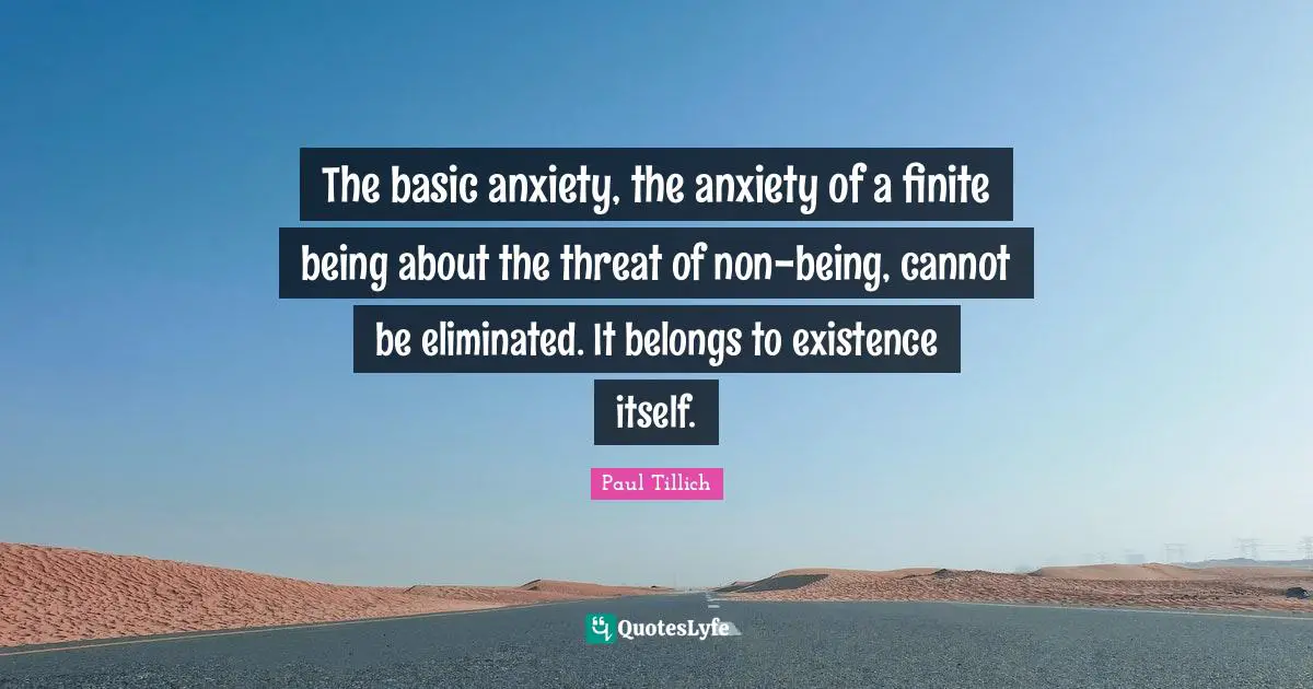 Threat Quotes: "The basic anxiety, the anxiety of a finite being about the threat of non-being, cannot be eliminated. It belongs to existence itself."