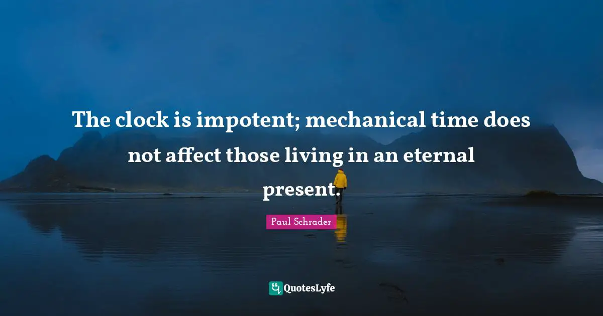 Paul Schrader Quotes: "The clock is impotent; mechanical time does not affect those living in an eternal present."