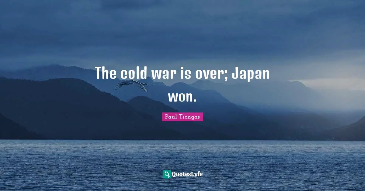 The cold war is over; Japan won.