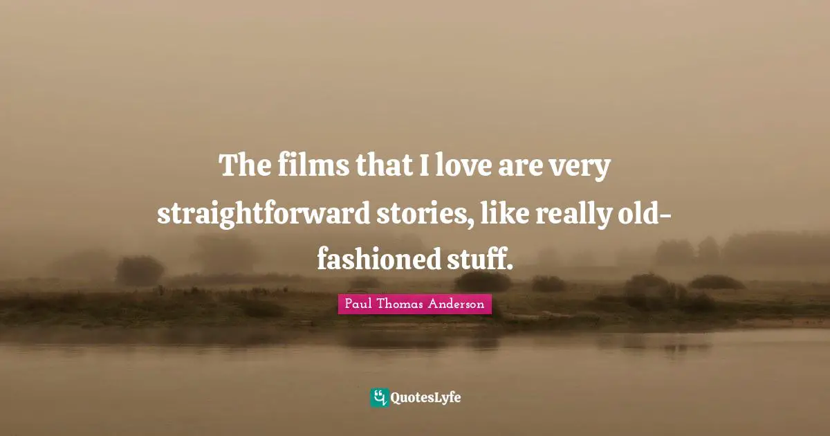 Paul Thomas Anderson Quotes: "The films that I love are very straightforward stories, like really old-fashioned stuff."