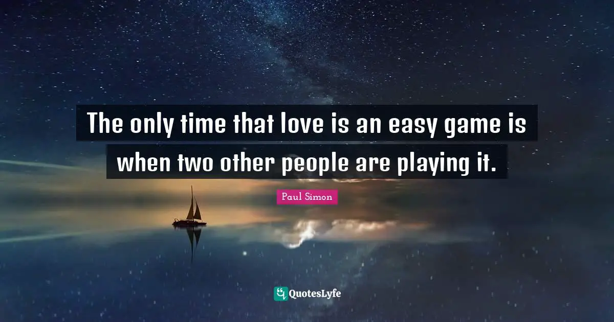 The only time that love is an easy game is when two other people are playing it.