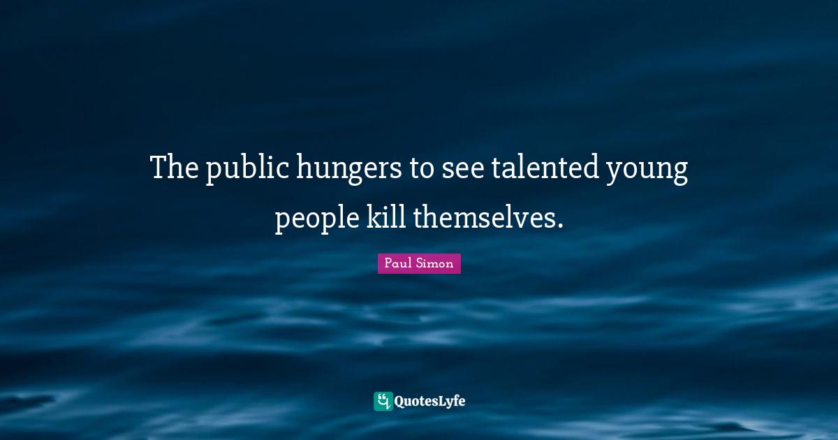 The public hungers to see talented young people kill themselves.