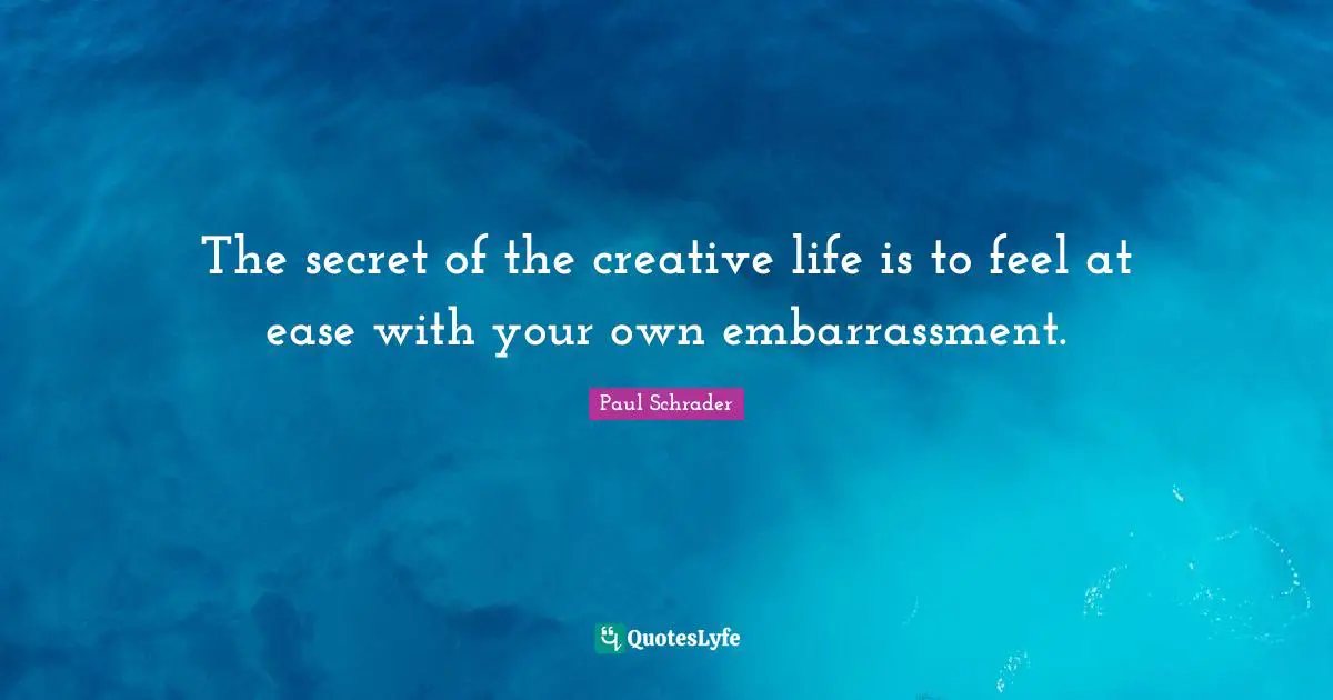Ease Quotes: "The secret of the creative life is to feel at ease with your own embarrassment."