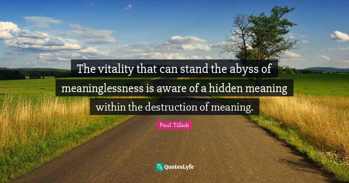 Hidden Quotes: "The vitality that can stand the abyss of meaninglessness is aware of a hidden meaning within the destruction of meaning."