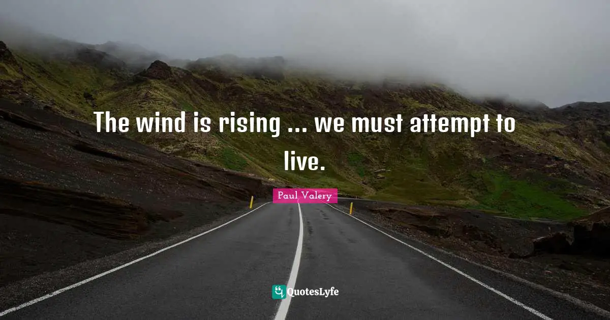 The wind is rising ... we must attempt to live.