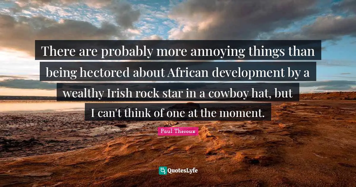 Cowboy Quotes: "There are probably more annoying things than being hectored about African development by a wealthy Irish rock star in a cowboy hat, but I can't think of one at the moment."