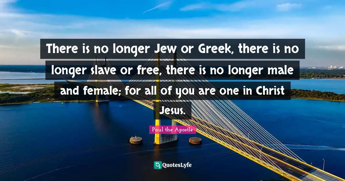 Christ Quotes: "There is no longer Jew or Greek, there is no longer slave or free, there is no longer male and female; for all of you are one in Christ Jesus."