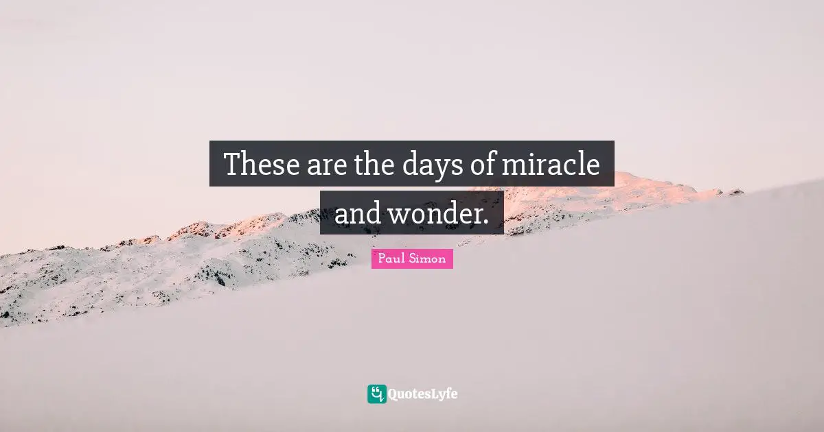 Paul Simon Quotes: "These are the days of miracle and wonder."