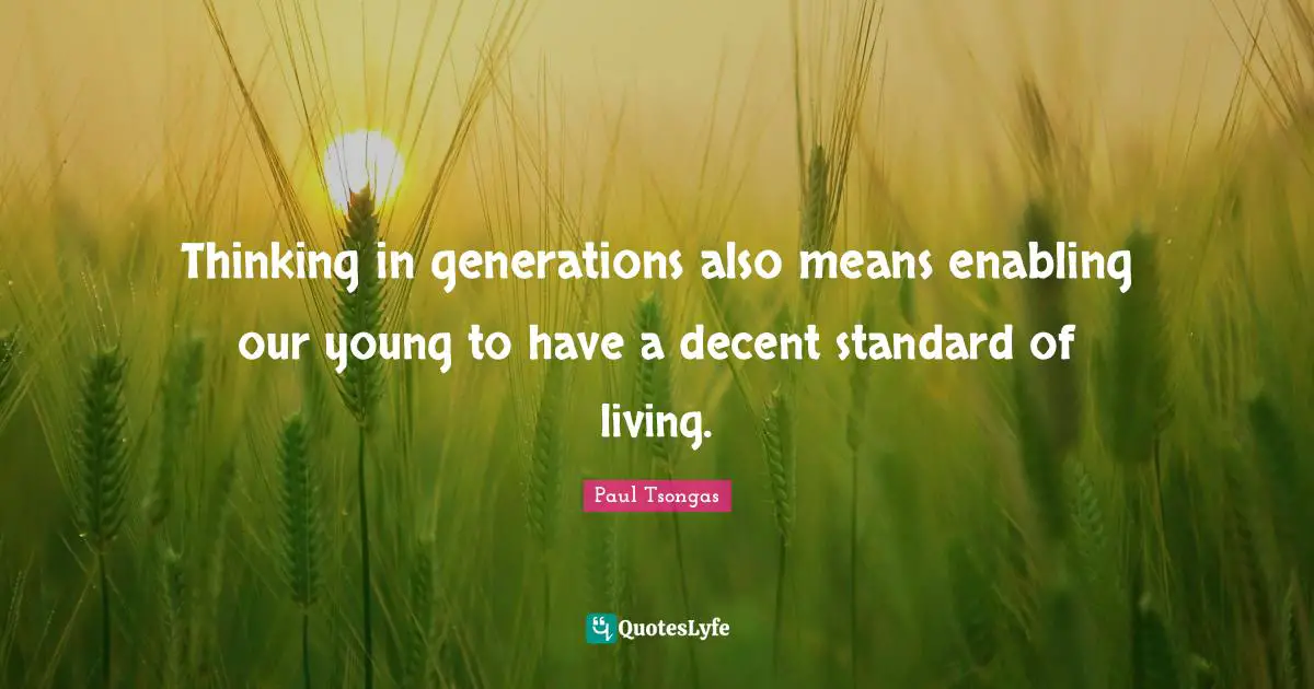 Generations Quotes: "Thinking in generations also means enabling our young to have a decent standard of living."