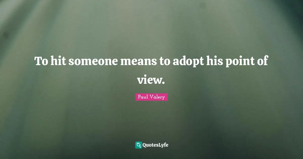 Paul Valery Quotes: "To hit someone means to adopt his point of view."