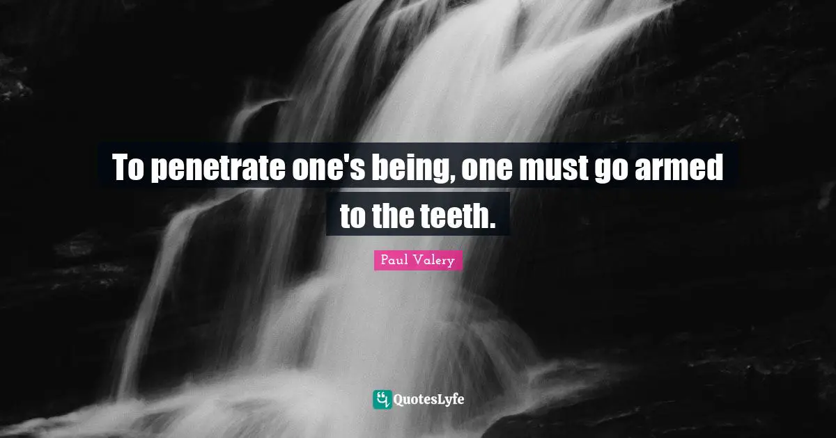 To penetrate one's being, one must go armed to the teeth.