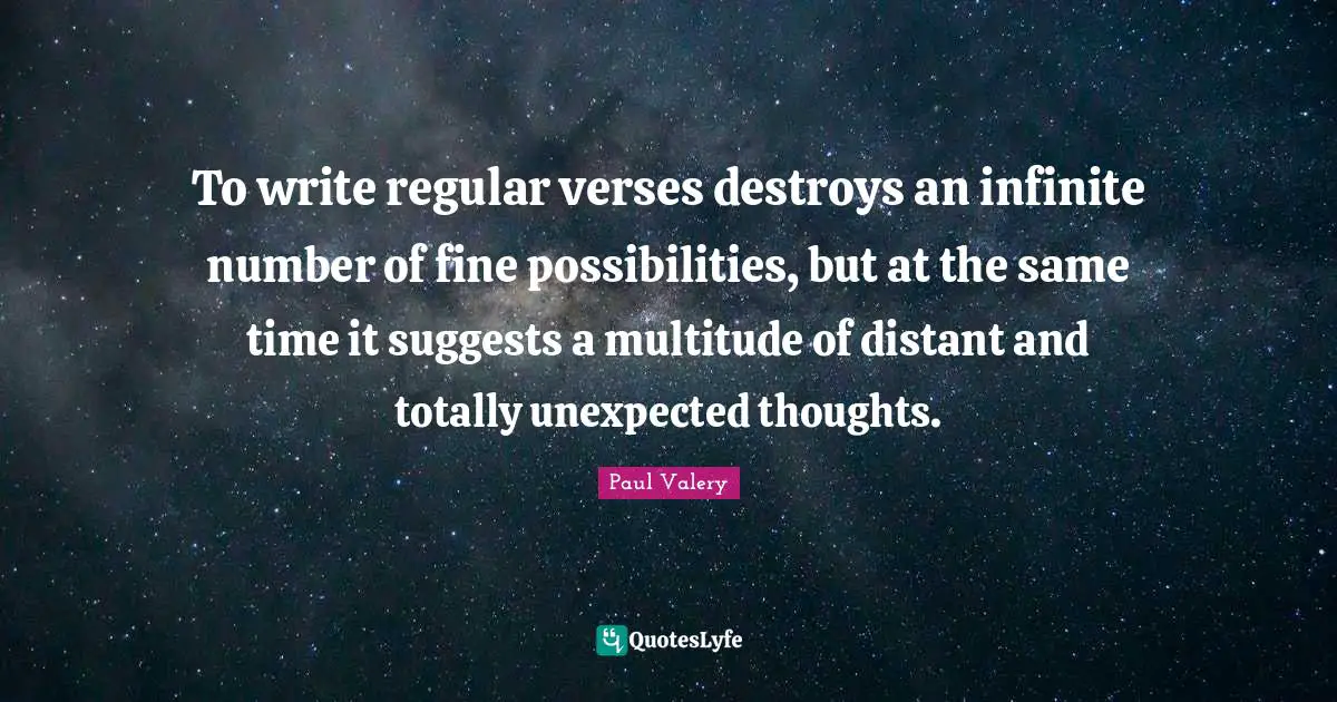 To write regular verses destroys an infinite number of fine possibilities, but at the same time it suggests a multitude of distant and totally unexpected thoughts.