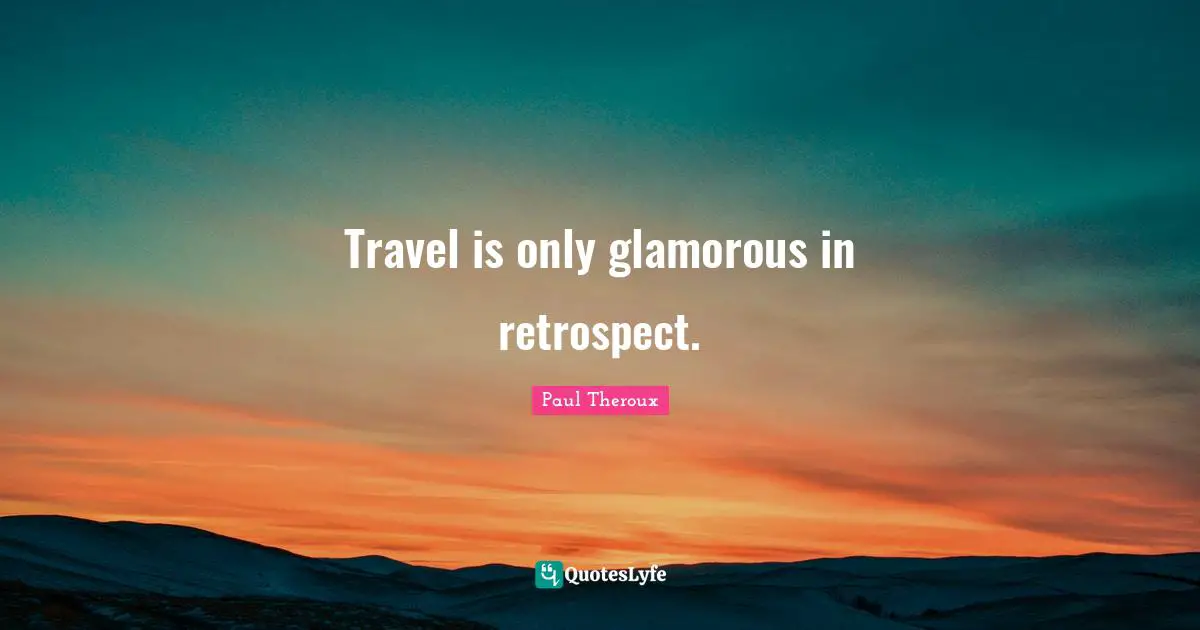 Travel is only glamorous in retrospect.