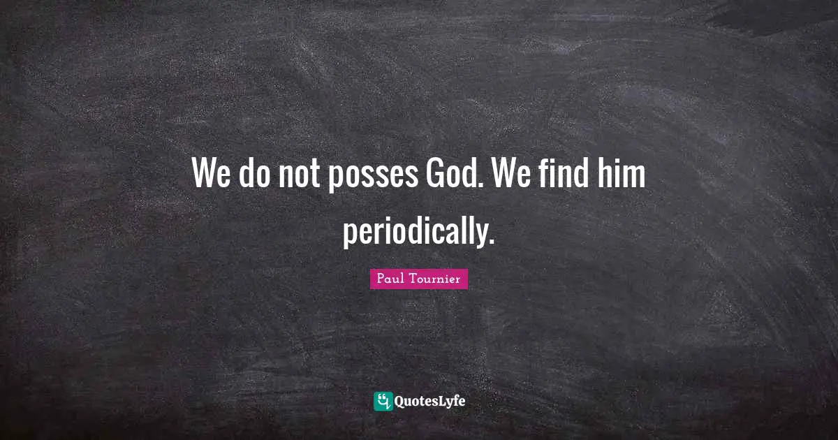 We do not posses God. We find him periodically.