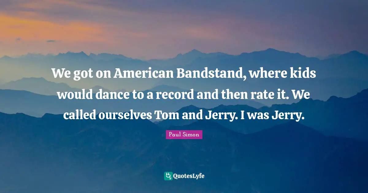 We got on American Bandstand, where kids would dance to a record and then rate it. We called ourselves Tom and Jerry. I was Jerry.