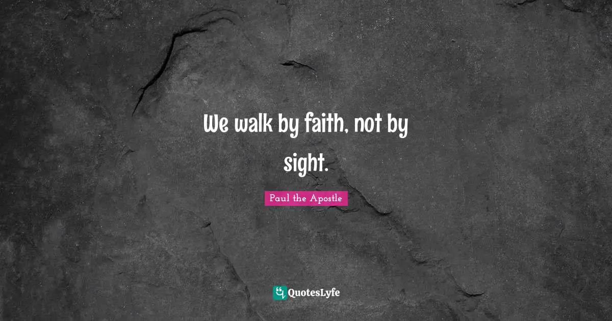 Sight Quotes: "We walk by faith, not by sight."