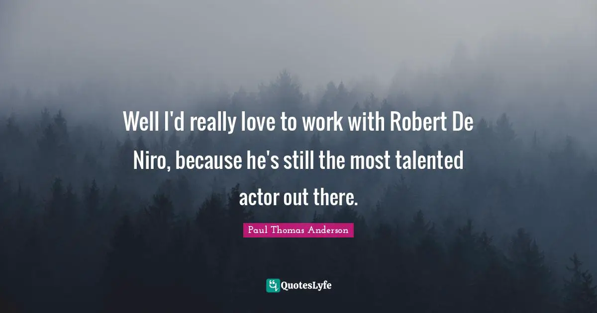 Paul Thomas Anderson Quotes: "Well I'd really love to work with Robert De Niro, because he's still the most talented actor out there."