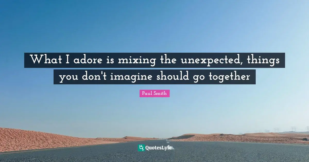 Imagine Quotes: "What I adore is mixing the unexpected, things you don't imagine should go together"