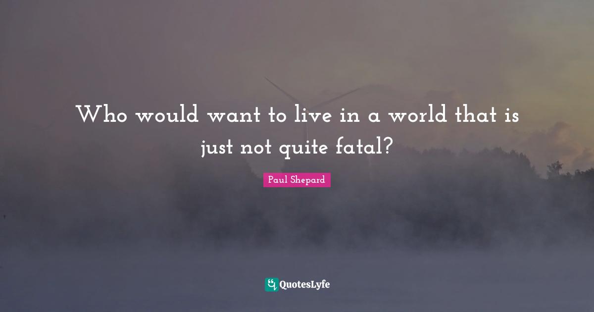 Who would want to live in a world that is just not quite fatal?