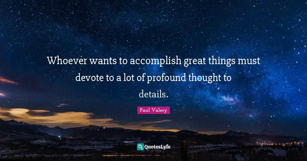 Whoever wants to accomplish great things must devote to a lot of profound thought to details.