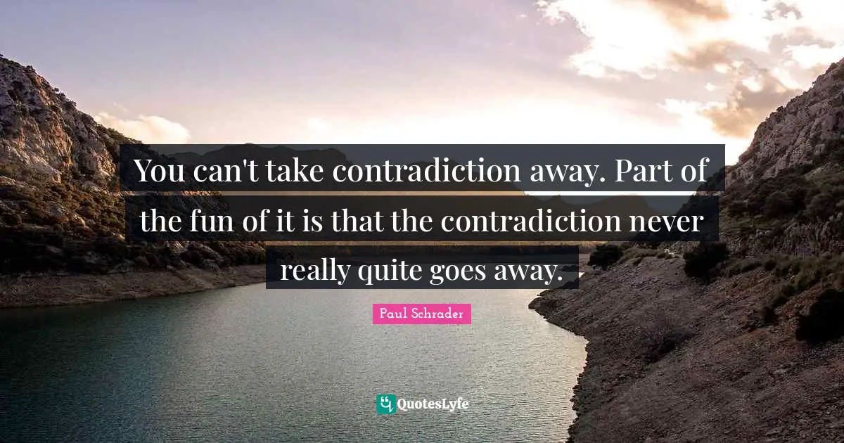 Paul Schrader Quotes: "You can't take contradiction away. Part of the fun of it is that the contradiction never really quite goes away."