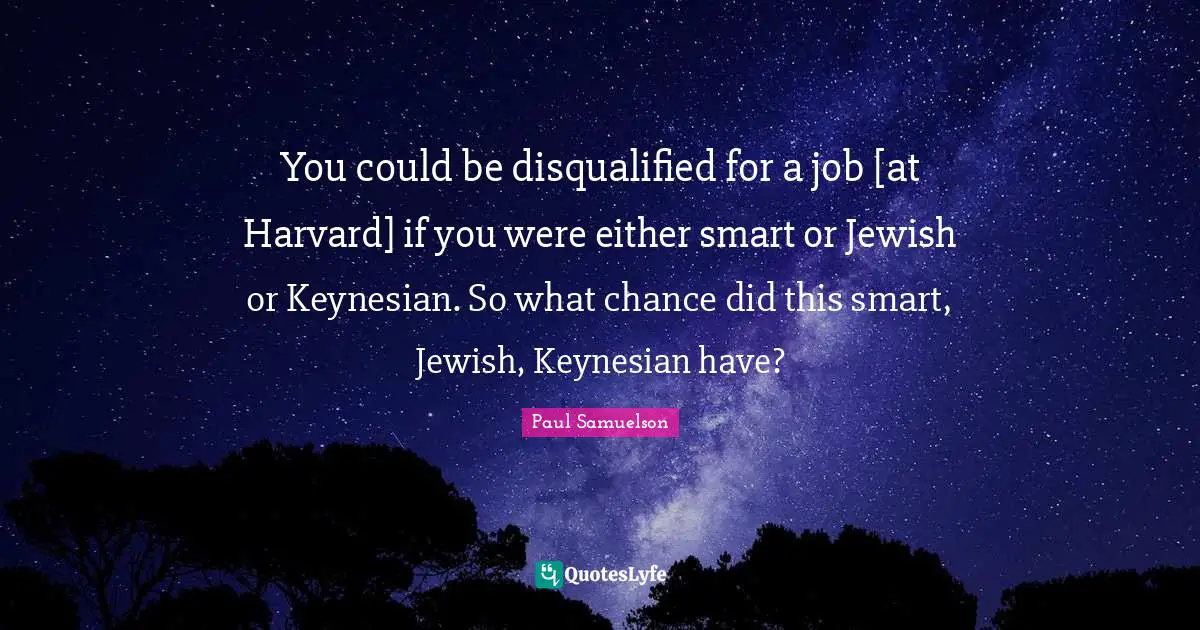 You could be disqualified for a job [at Harvard] if you were either smart or Jewish or Keynesian. So what chance did this smart, Jewish, Keynesian have?