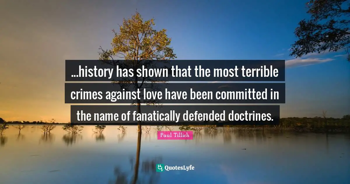 Existential Quotes: "...history has shown that the most terrible crimes against love have been committed in the name of fanatically defended doctrines."