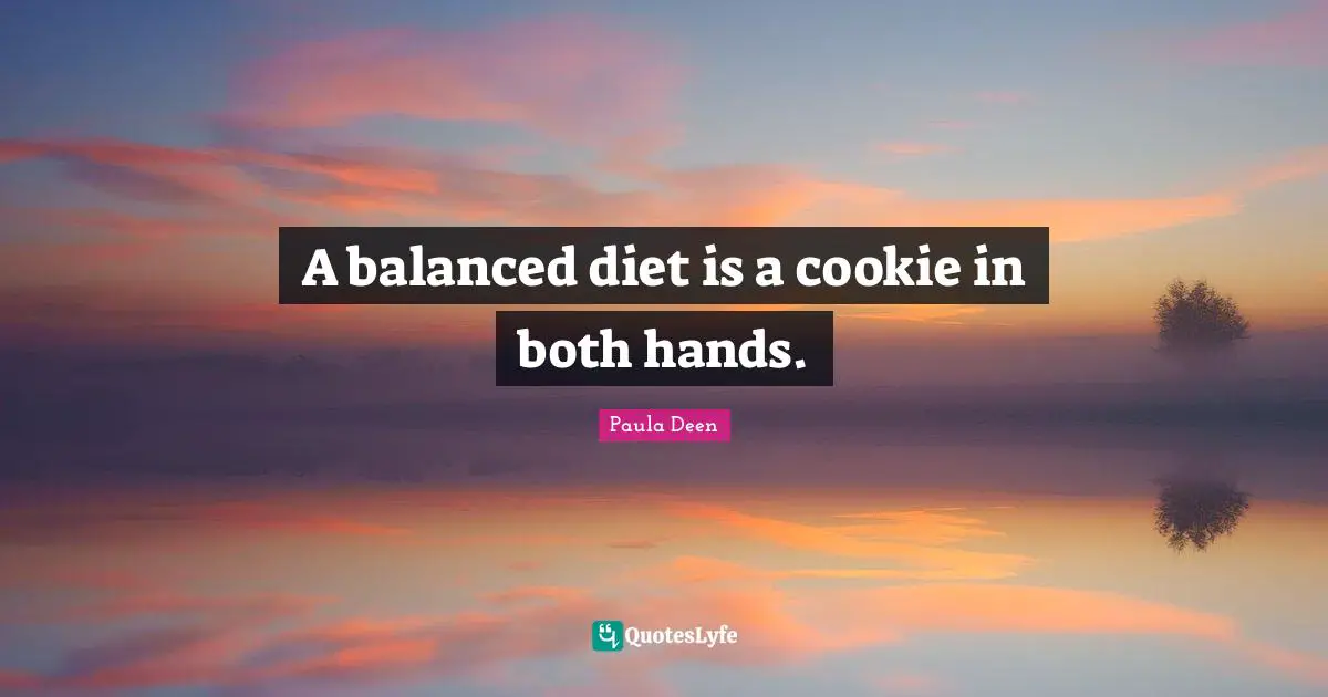 Diet Quotes: "A balanced diet is a cookie in both hands."