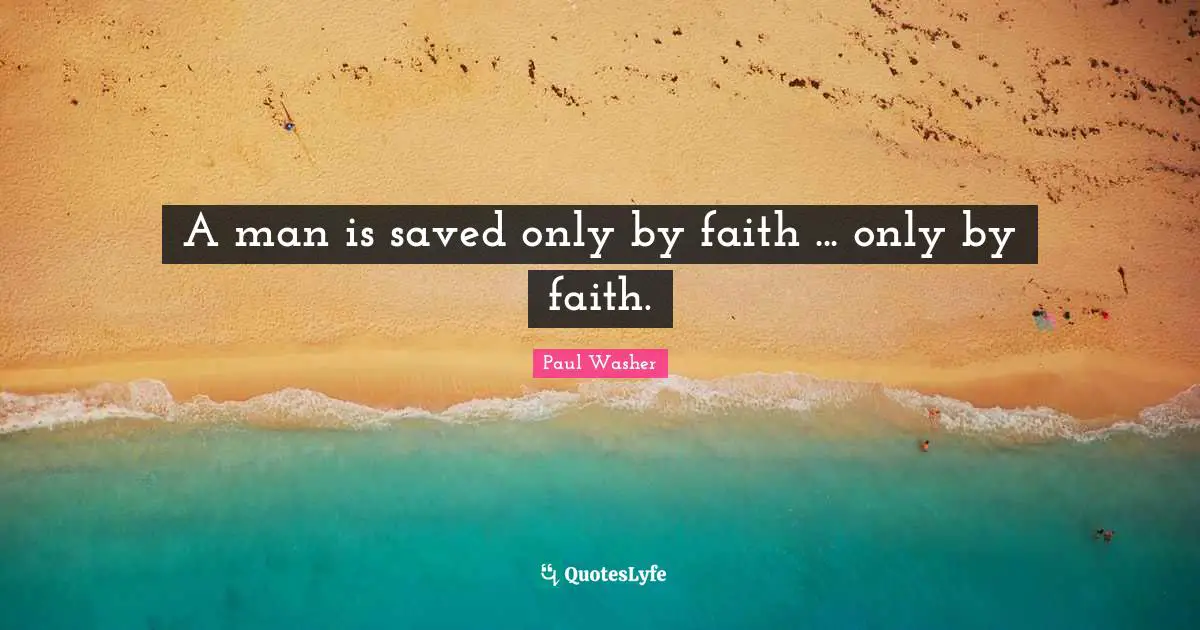A man is saved only by faith ... only by faith.
