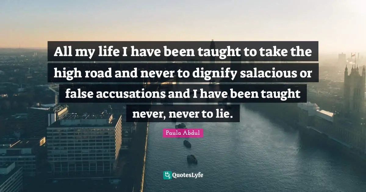 All my life I have been taught to take the high road and never to dignify salacious or false accusations and I have been taught never, never to lie.