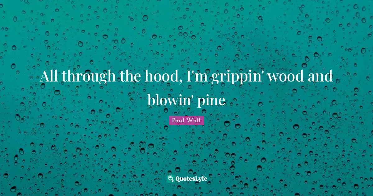 J. J. Wall Quotes: "All through the hood, I'm grippin' wood and blowin' pine"