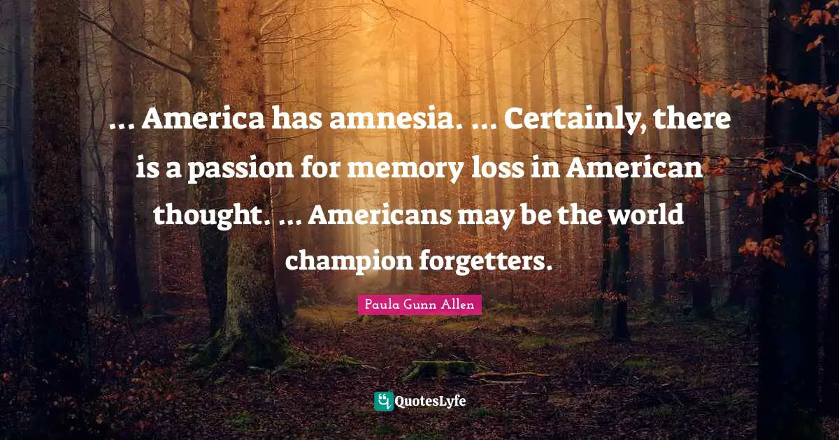 Amnesia Quotes: "... America has amnesia. ... Certainly, there is a passion for memory loss in American thought. ... Americans may be the world champion forgetters."