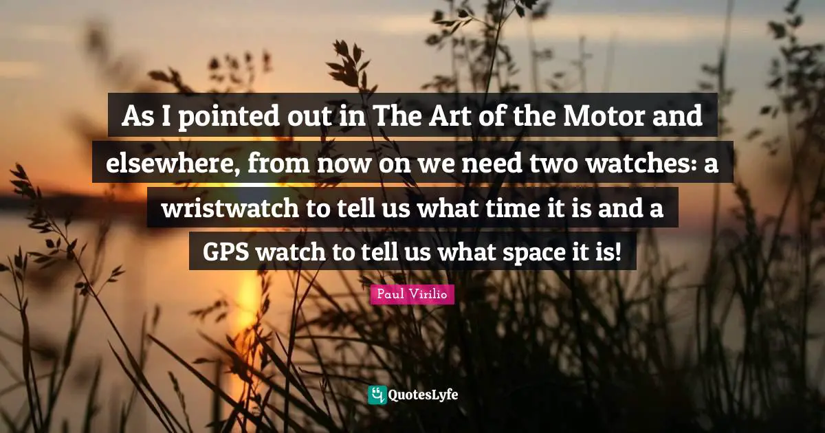 As I pointed out in The Art of the Motor and elsewhere, from now on we need two watches: a wristwatch to tell us what time it is and a GPS watch to tell us what space it is!