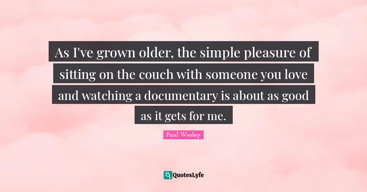 As I've grown older, the simple pleasure of sitting on the couch with someone you love and watching a documentary is about as good as it gets for me.