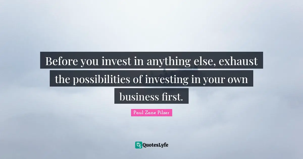 Before you invest in anything else, exhaust the possibilities of investing in your own business first.