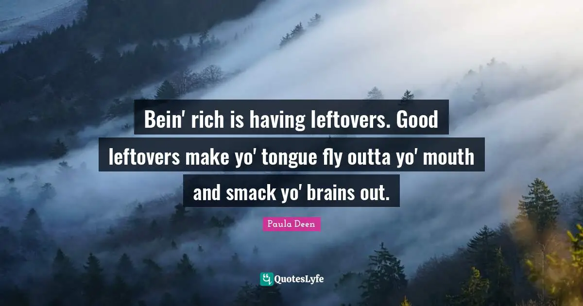 Smack Quotes: "Bein' rich is having leftovers. Good leftovers make yo' tongue fly outta yo' mouth and smack yo' brains out."