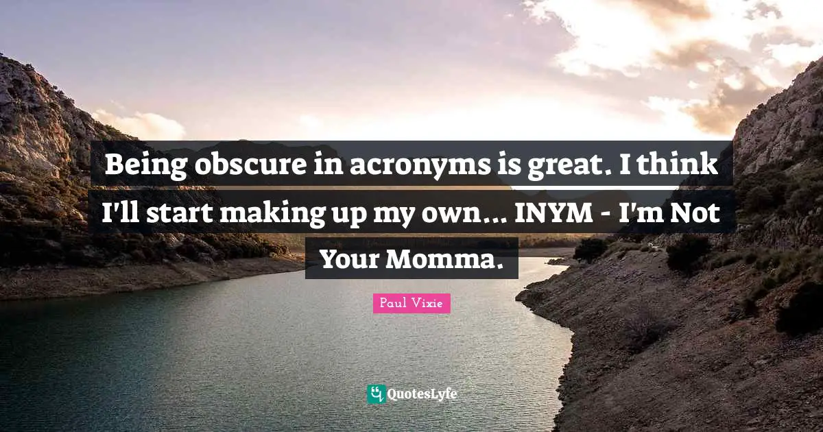 Momma Quotes: "Being obscure in acronyms is great. I think I'll start making up my own... INYM - I'm Not Your Momma."
